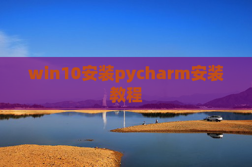 win10安装pycharm安装教程 win10安装pycharm安装教程